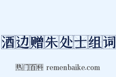 酒边赠朱处士组词是什么意思的图片